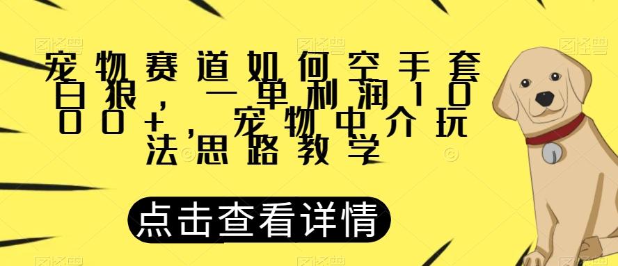 宠物赛道如何空手套白狼，一单利润1000+，宠物中介玩法思路教学【揭秘】-优创项目网