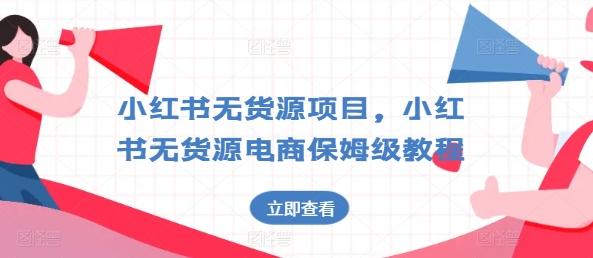 小红书无货源项目，小红书无货源电商保姆级教程【揭秘】-优创项目网
