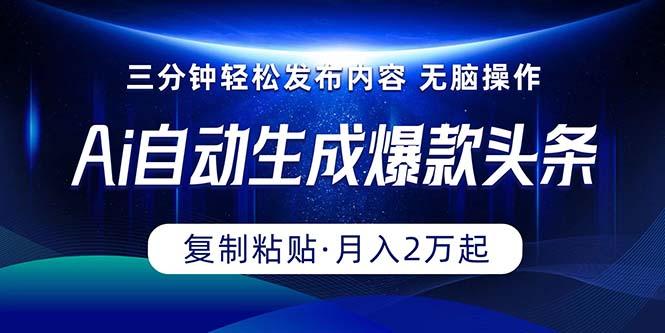 Ai一键自动生成爆款头条，三分钟快速生成，复制粘贴即可完成， 月入2万+-优创项目网