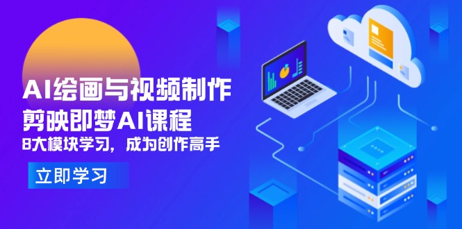 AI绘画与视频制作，剪映即梦AI课程，8大模块学习，成为创作高手-优创项目网