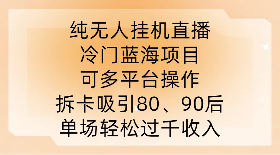 纯无人挂JI直播，冷门蓝海项目，可多平台操作，拆卡吸引80、90后，单场轻松过千收入【揭秘】-优创项目网