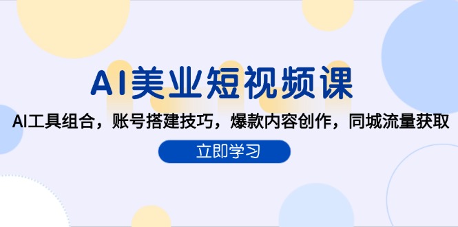 AI美业短视频课，AI工具组合，账号搭建技巧，爆款内容创作，同城流量获取-优创项目网