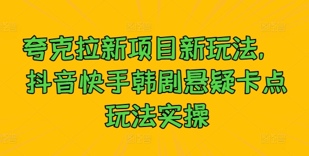 夸克拉新项目新玩法， 抖音快手韩剧悬疑卡点玩法实操-优创项目网