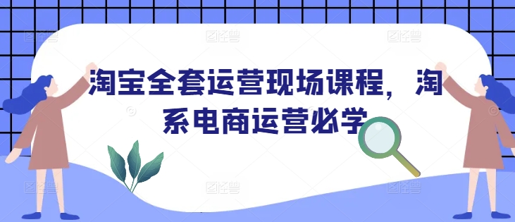淘宝全套运营现场课程，淘系电商运营必学-优创项目网