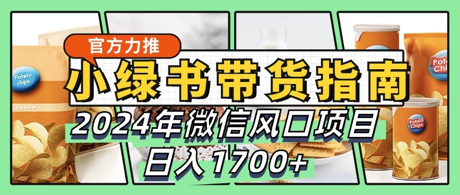 小绿书带货完全教学指南，2024年微信风口项目，日入1700+-优创项目网