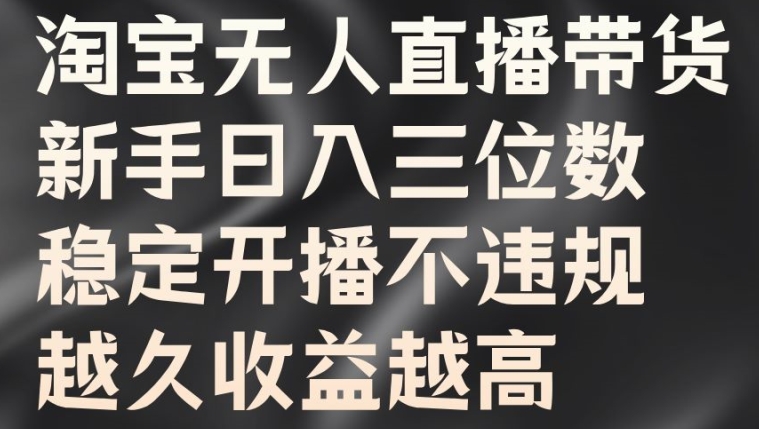 淘宝无人直播带货，新手日入三位数，稳定开播不违规，越久收益越高【揭秘】-优创项目网