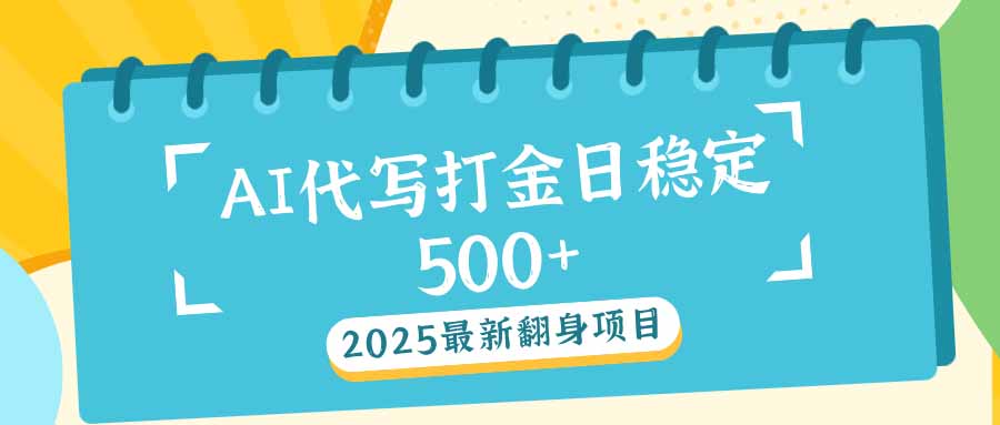 2025最新AI打金代写日稳定500+：2025最新翻身项目-优创项目网