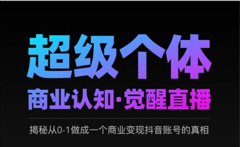 2025超级个体商业认知·觉醒直播，揭秘从0-1做成一个商业变现抖音账号的真相-优创项目网
