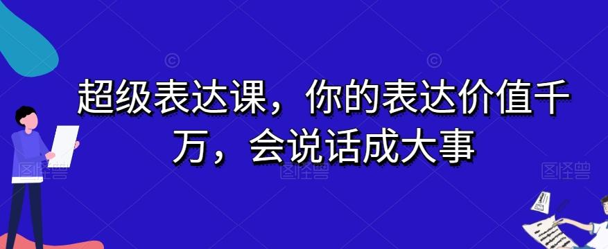 超级表达课，你的表达价值千万，会说话成大事-优创项目网