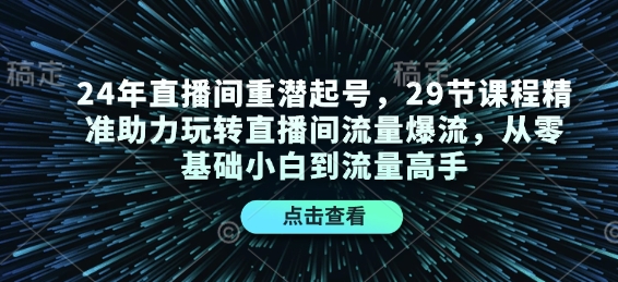 24年直播间重潜起号，29节课程精准助力玩转直播间流量爆流，从零基础小白到流量高手-优创项目网