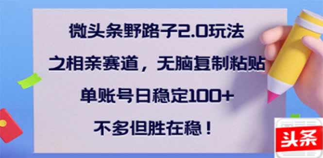 微头条野路子2.0玩法之相亲赛道，无脑搬砖复制粘贴，单账号日稳定300+...-优创项目网
