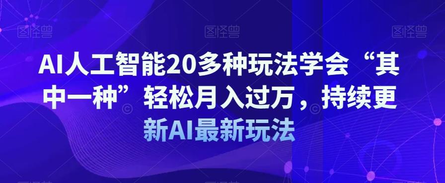 AI人工智能20多种玩法学会“其中一种”轻松月入过万，持续更新AI最新玩法-优创项目网