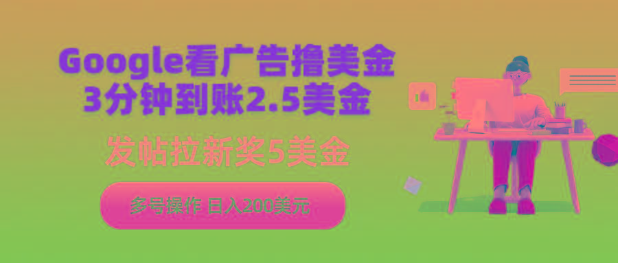 (9678期)Google看广告撸美金，3分钟到账2.5美金，发帖拉新5美金，多号操作，日入...-优创项目网
