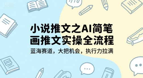 小说推文之AI简笔画推文实操全流程，蓝海赛道，大把机会，执行力拉满-优创项目网