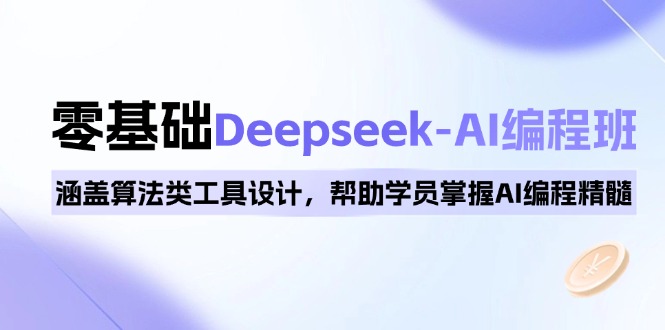 0基础Deepseek-AI编程班，涵盖算法类工具设计，帮助学员掌握AI编程精髓-优创项目网