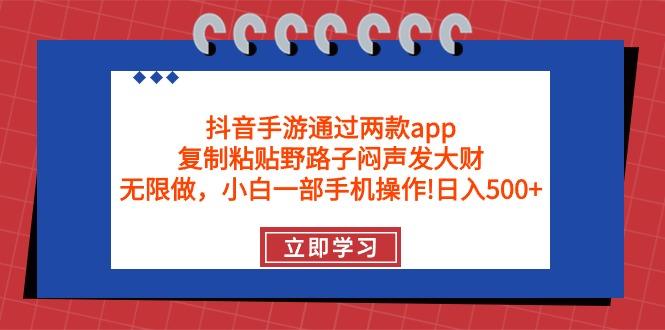 (9912期)抖音手游通过两款app，复制粘贴野路子闷声发大财，无限做 一部手机日入500+-优创项目网