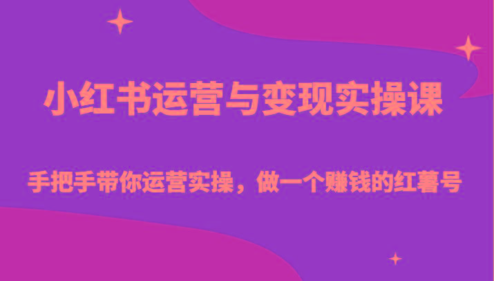 小红书运营与变现实操课-手把手带你运营实操，做一个赚钱的红薯号-优创项目网