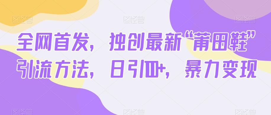 全网首发，独创最新“莆田鞋”引流方法，日引100+，暴力变现-优创项目网