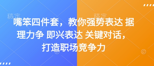 嘴笨四件套，教你强势表达 据理力争 即兴表达 关键对话，打造职场竞争力-优创项目网