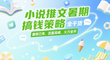小说推文暑期搞钱策略，全干货，暑假已来，流量高峰，火力全开-优创项目网