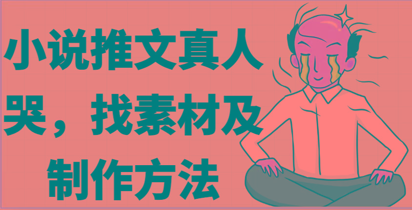 小说推文真人出镜哭，找素材及制作方法-优创项目网