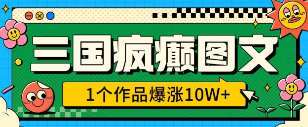 三国疯癫图文，1个作品爆涨10W+，3分钟教会你，趁着风口无脑冲(附详细教学)-优创项目网