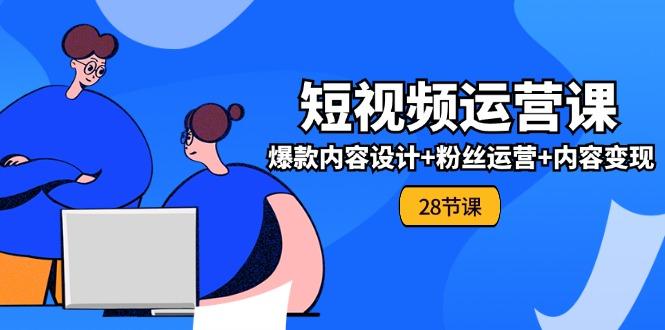 0基础学习短视频运营-全套实战课，爆款内容设计+粉丝运营+内容变现(28节-优创项目网