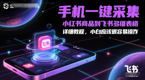 手机一键采集小红书商品到飞书多维表格，详细教程，小白应该很容易操作-优创项目网