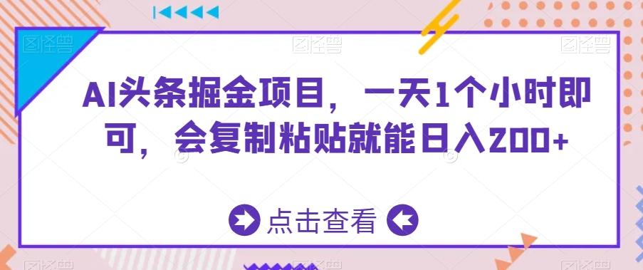 AI头条掘金项目，一天1个小时即可，会复制粘贴就能日入200+-优创项目网