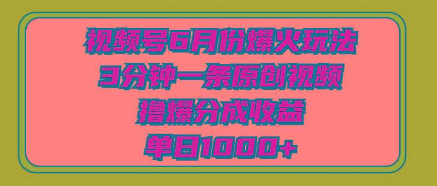 视频号6月份爆火玩法，3分钟一条原创视频，撸爆分成收益，单日1000+-优创项目网