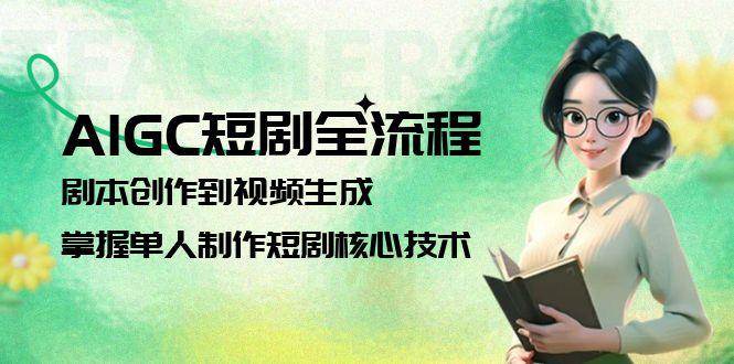 AIGC短剧全流程：剧本创作到视频生成，掌握单人制作短剧核心技术-优创项目网