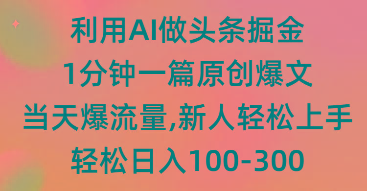 (9307期)利用AI做头条掘金，1分钟一篇原创爆文，当天爆流量，新人轻松上手-优创项目网