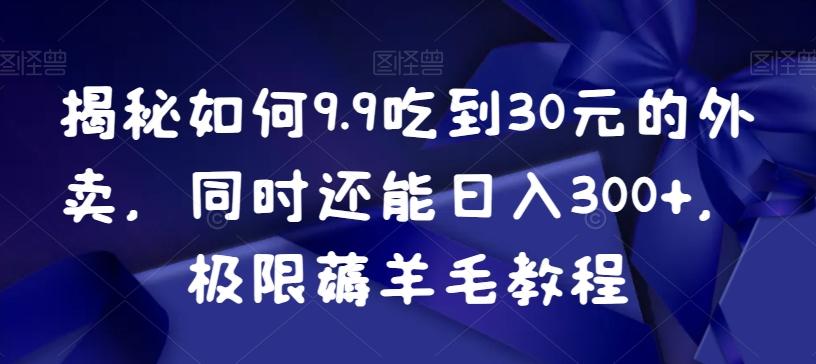 揭秘如何9.9吃到30元的外卖，同时还能日入300+，极限薅羊毛教程-优创项目网