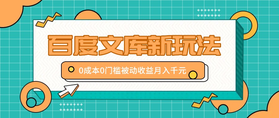 百度文库新玩法，0成本0门槛，新手小白也可以布局操作，被动收益月入千元-优创项目网