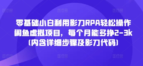 零基础小白利用影刀RPA轻松操作闲鱼虚拟项目，每个月能多挣2-3k(内含详细步骤及影刀代码)-优创项目网