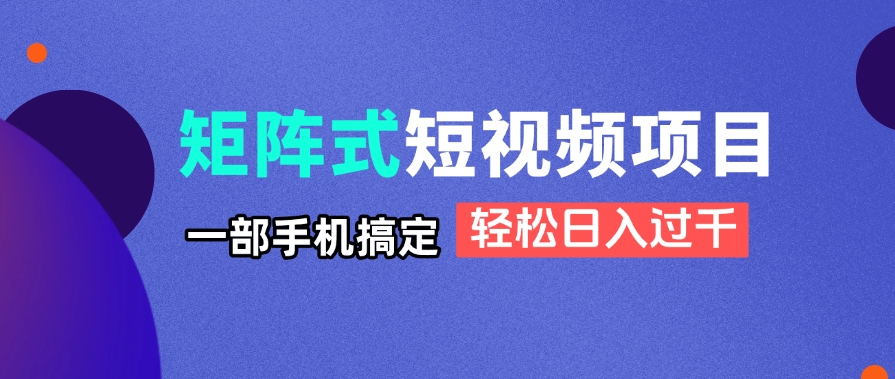 矩阵式短视频项目揭秘，一部手机搞定，轻松日入过千-优创项目网