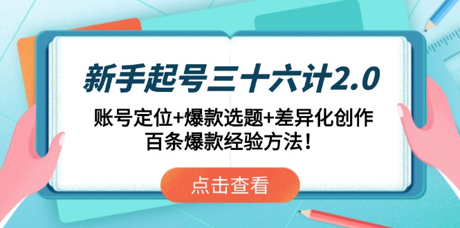 新手起号三十六计2.0：账号定位+爆款选题+差异化创作，百条爆款经验方法！-优创项目网
