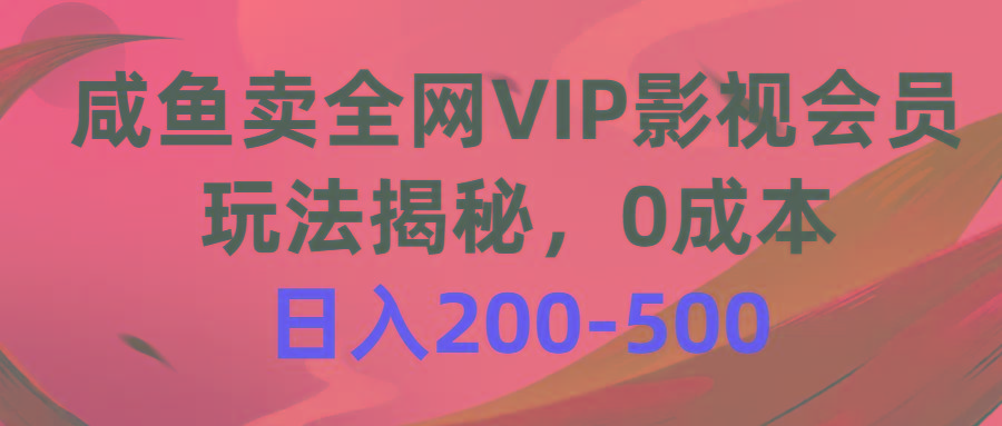 咸鱼卖全网VIP影视会员，玩法揭秘，0成本日入200-500-优创项目网