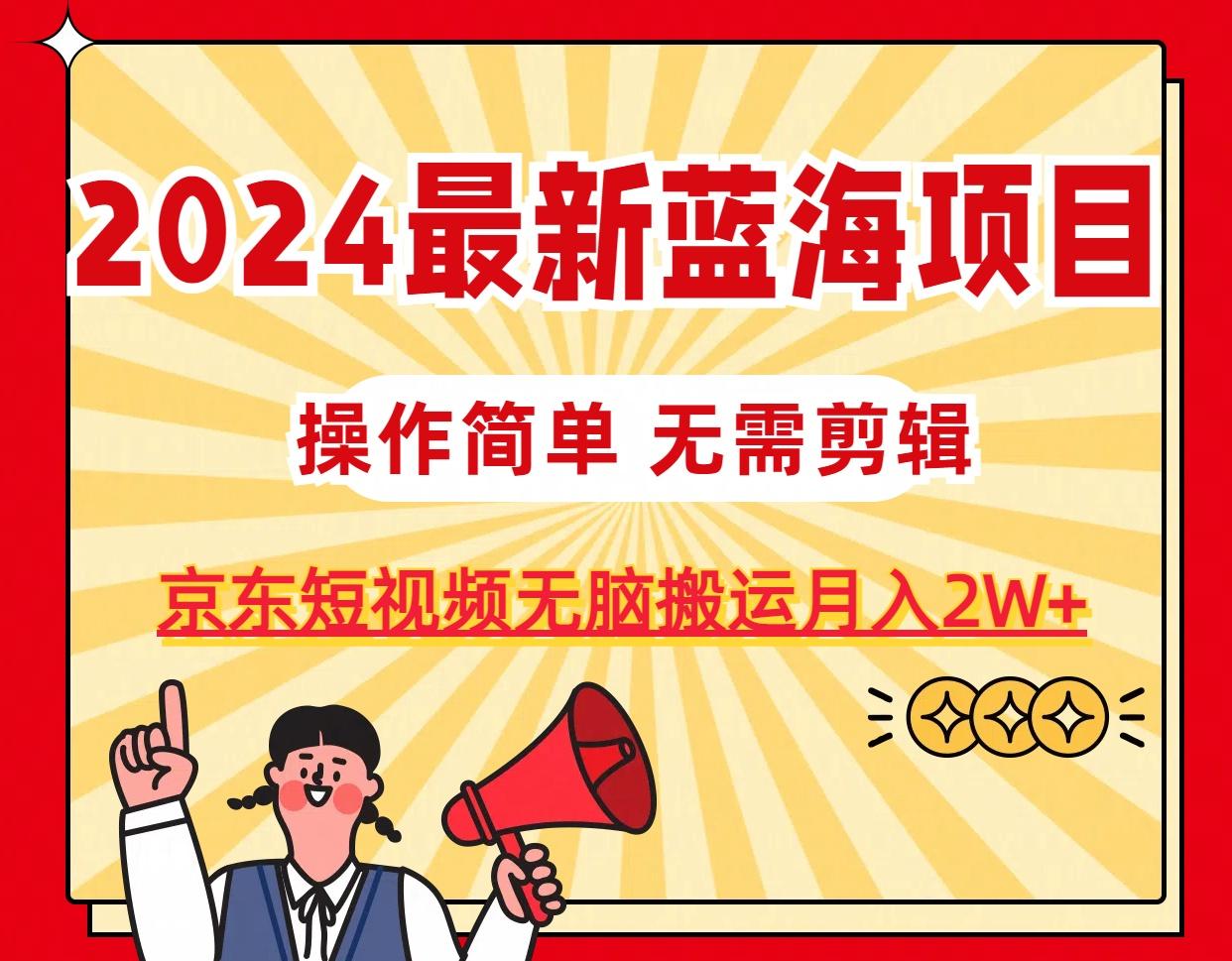 2024最新蓝海项目，无需剪辑，京东图文短视频无脑搬运月入2W+-优创项目网