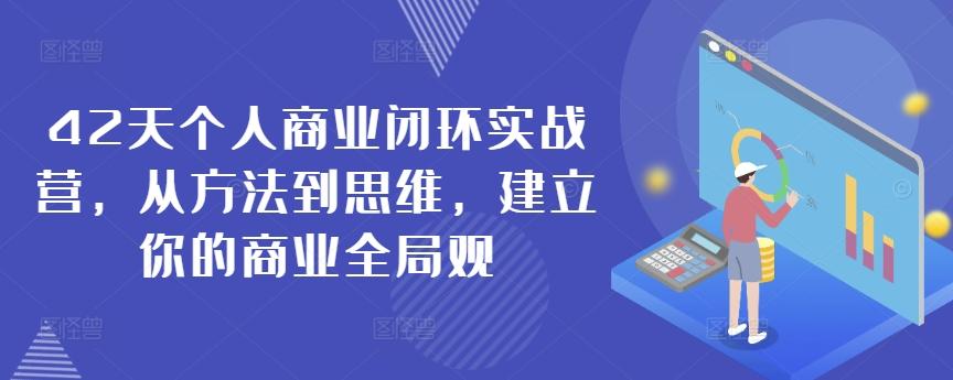 42天个人商业闭环实战营，从方法到思维，建立你的商业全局观-优创项目网