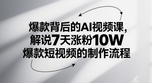 爆款背后的AI视频课，解说7天涨粉10W爆款短视频的制作流程-优创项目网