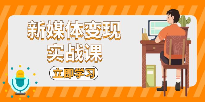 新媒体变现实战课：短视频+直播带货，拍摄、剪辑、引流、带货等-优创项目网