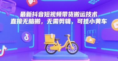 最新抖音短视频带货搬运技术，直接无脑搬，无需剪辑，可挂小黄车-优创项目网