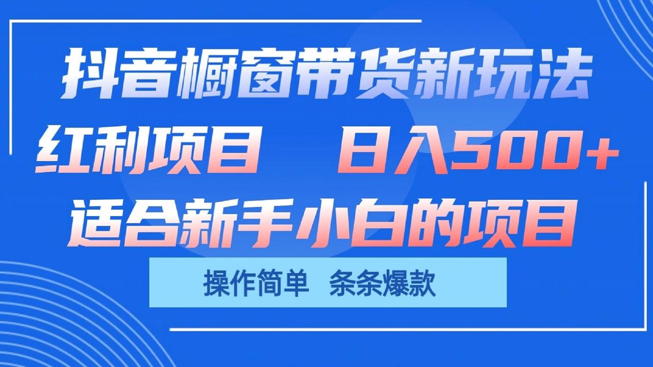 抖音橱窗带货新玩法，单日收益500+，操作简单，条条爆款-优创项目网