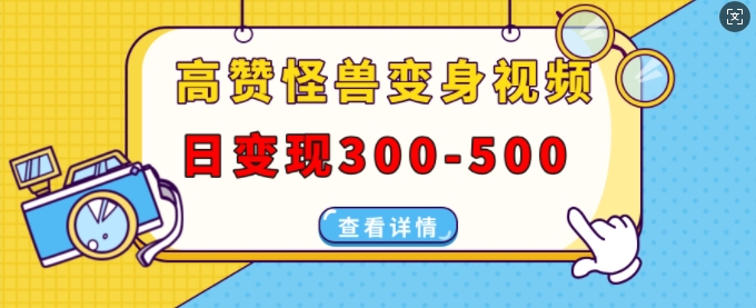 高赞怪兽变身视频制作，日变现300-500，多平台发布(抖音、视频号、小红书)-优创项目网