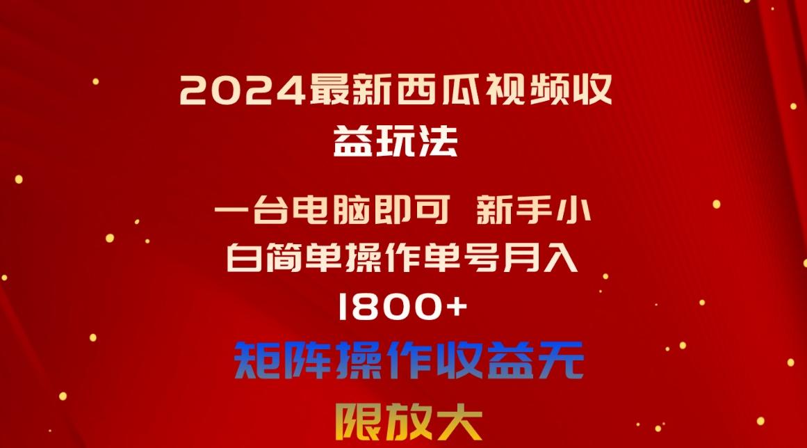 2024最新西瓜视频收益玩法，一台电脑即可 新手小白简单操作单号月入1800+-优创项目网