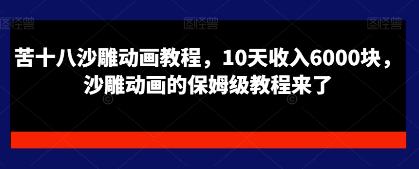 苦十八沙雕动画教程，10天收入6000块，沙雕动画的保姆级教程来了-优创项目网