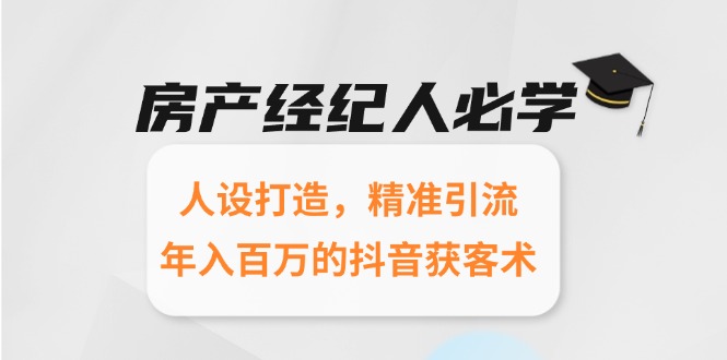 房产经纪人必学：人设打造，精准引流，年入百万的抖音获客术-优创项目网