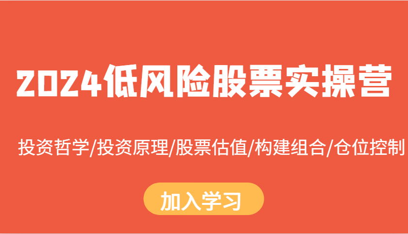 2024低风险股票实操营：投资哲学/投资原理/股票估值/构建组合/仓位控制-优创项目网