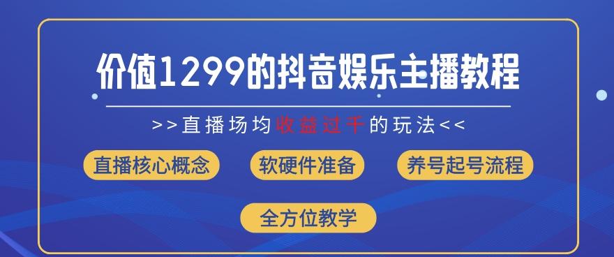 价值1299的抖音娱乐主播场均直播收入过千打法教学(8月最新)【揭秘】-优创项目网